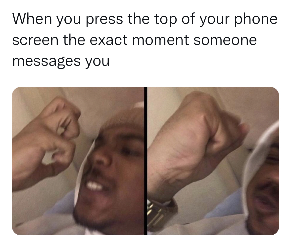 Savage and hilarious tweets - you mistakenly open the text - When you press the top of your phone screen the exact moment someone messages you