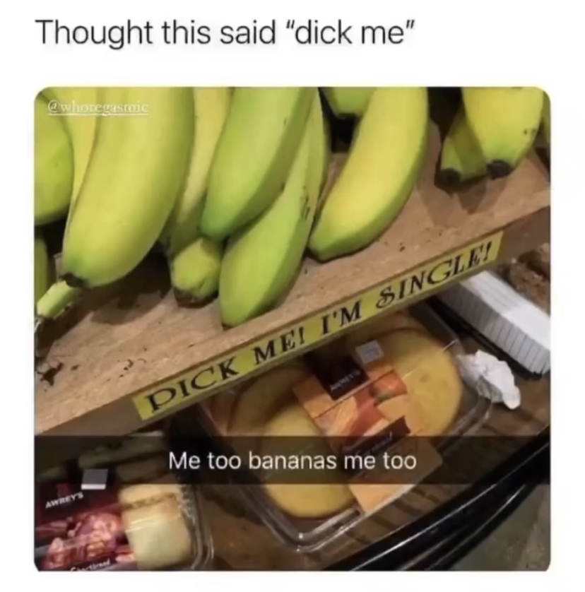 daily dose of randoms - dick me im single banana - Thought this said "dick me" Dick Me! I'M Single! Me too bananas me too