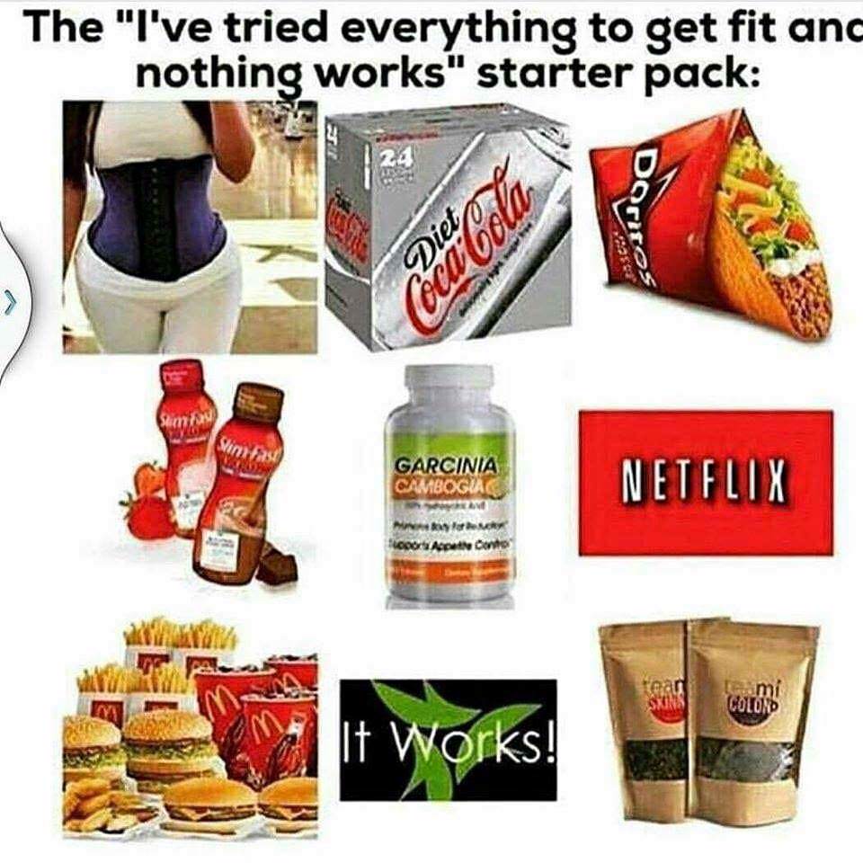 relatable memes - starter pack fit - The "I've tried everything to get fit anc nothing works" starter pack Slim Fast SlimFast Ell 24 la CocaCola Garcinia Cambogia Piney for y oports Appethe Conto It Works! Doritos Netflix tear teami Colond