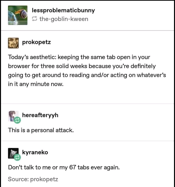 relatable memes - don t talk to me or my 67 tabs ever again - C lessproblematicbunny thegoblinkween prokopetz Today's aesthetic keeping the same tab open in your browser for three solid weeks because you're definitely going to get around to reading andor 