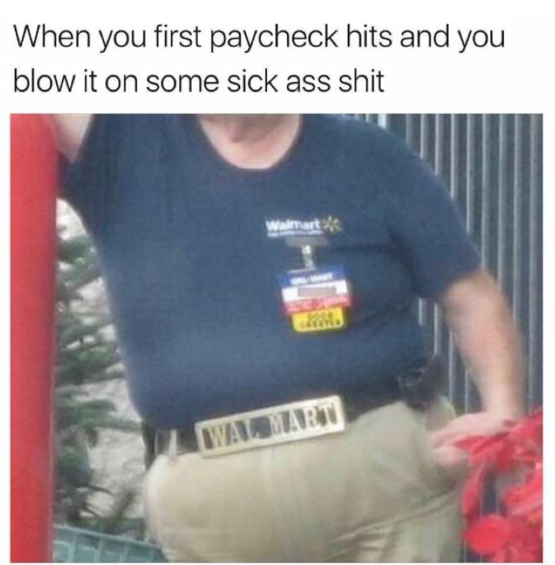 relatable memes - you get your first paycheck meme - When you first paycheck hits and you blow it on some sick ass shit 2004 4000 Wal Mart