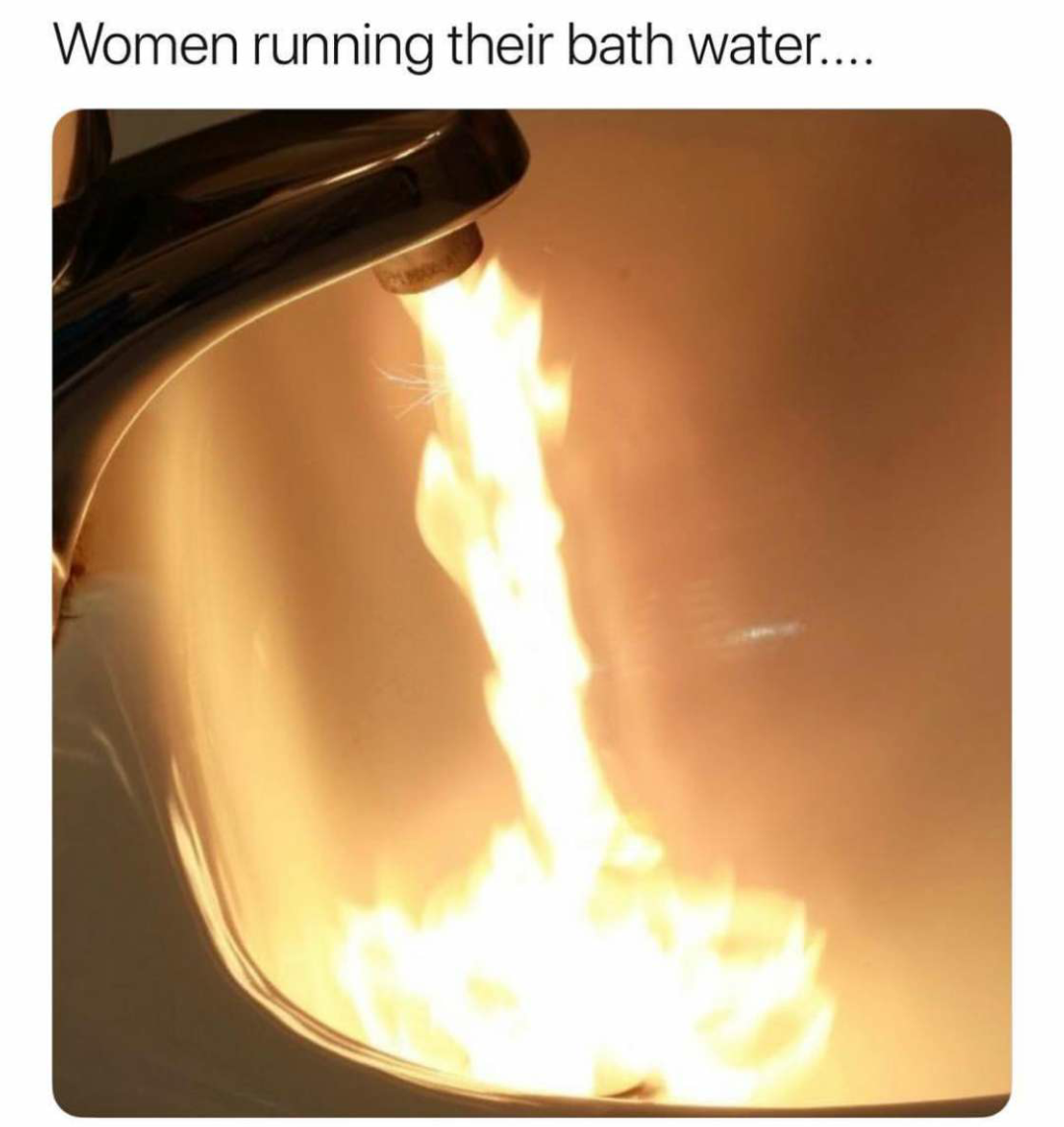 relatable memes - women running their bath water - Women running their bath water....