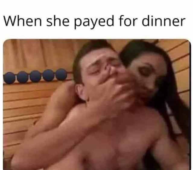 spicy sex memes - barechestedness - When she payed for dinner