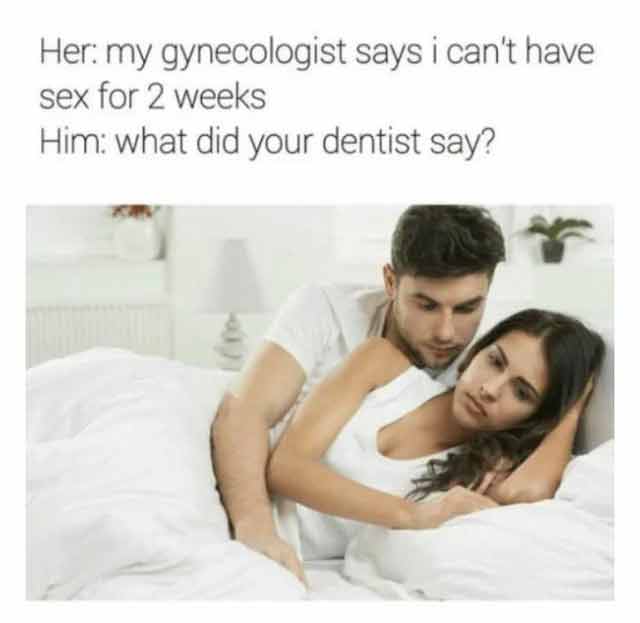 spicy sex memes - funny sex meme - Her my gynecologist says i can't have sex for 2 weeks Him what did your dentist say?