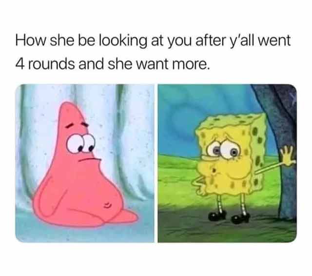spicy sex memes - funny sex memes for him - How she be looking at you after y'all went 4 rounds and she want more.