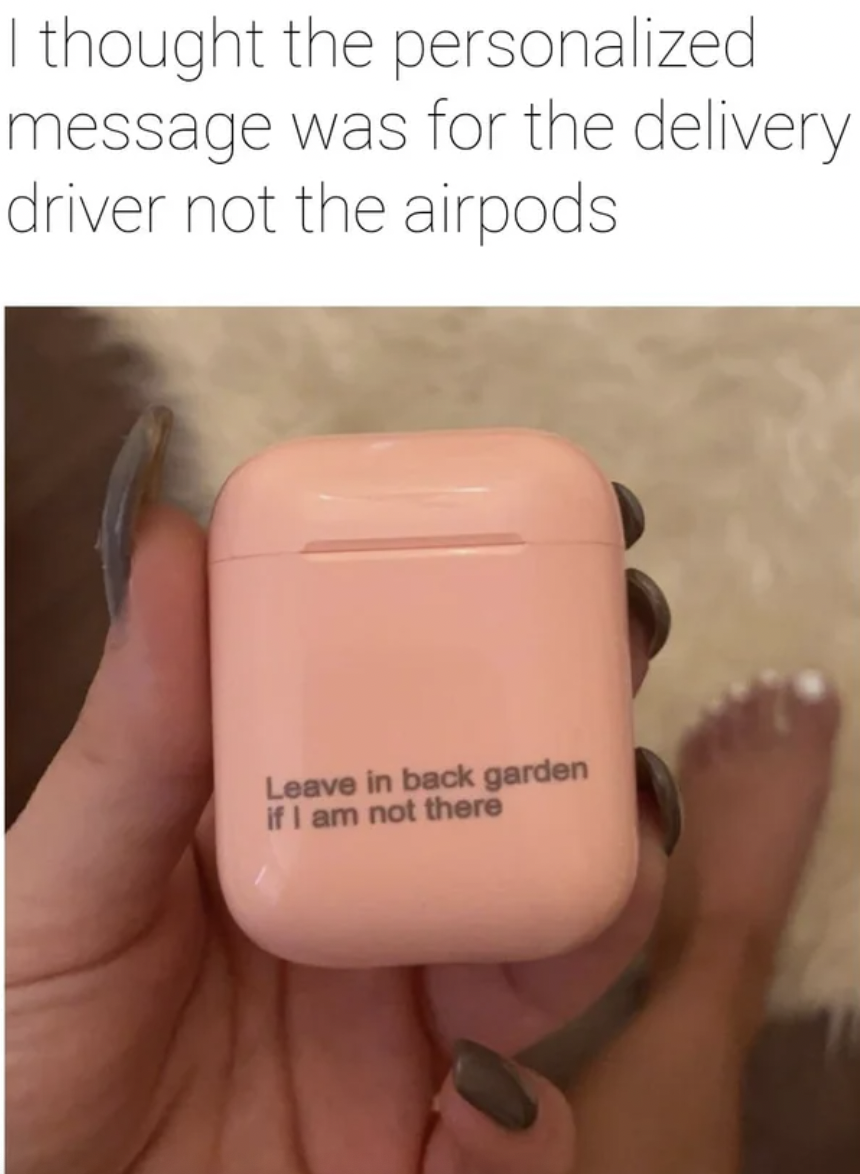 Funny Facepalms and Fails - engrave on headphones - I thought the personalized message was for the delivery driver not the airpods Leave in back garden if I am not there