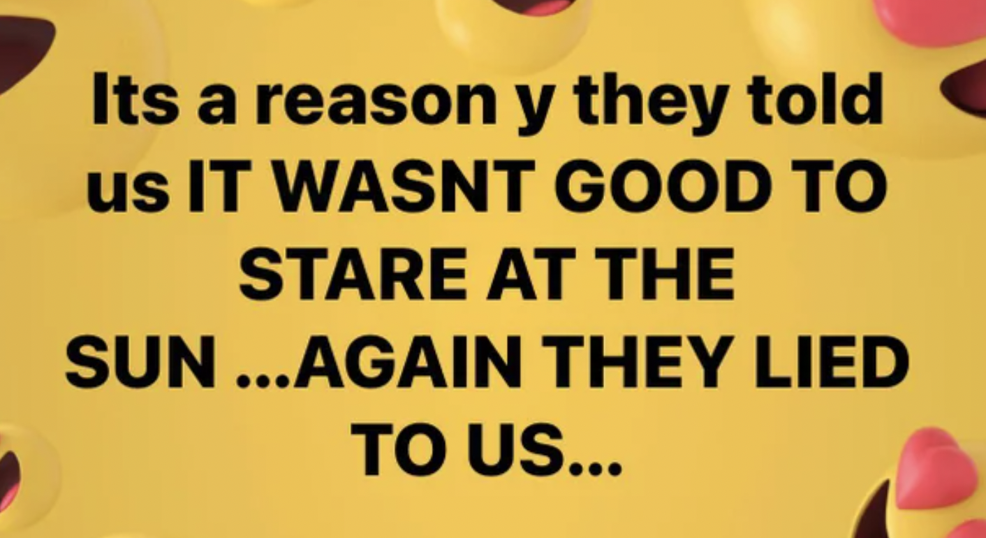 Crazy People of Facebook - happiness - Its a reason y they told us It Wasnt Good To Stare At The Sun...Again They Lied To Us...