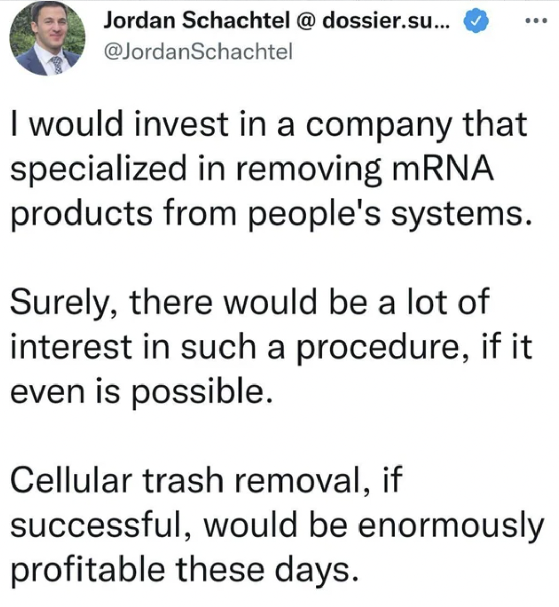 Crazy People of Facebook - I would invest in a company that specialized in removing mRNA products from people's systems. Surely, there would be a lot of interest in such a procedure, if it even is possible. Cellular trash removal, if suc