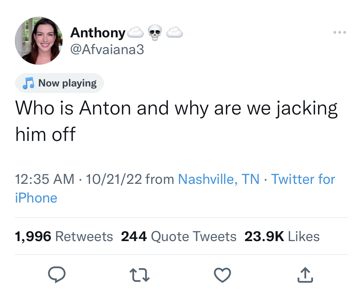 Twitter - Anthony Now playing Who is Anton and why are we jacking him off 102122 from Nashville, Tn Twitter for iPhone 1,996 244 Quote Tweets 22