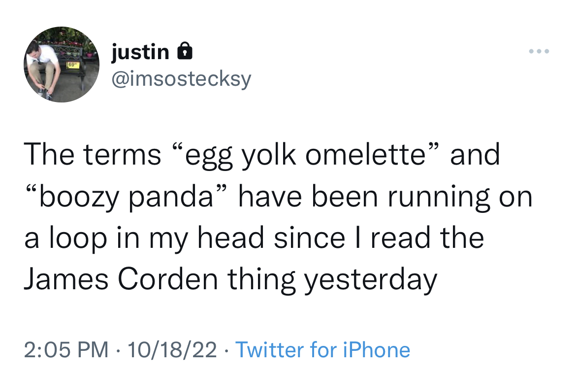 tweets family memes - 69 justin The terms "egg yolk omelette" and "boozy panda" have been running on a loop in my head since I read the James Corden thing yesterday 101822 Twitter for iPhone