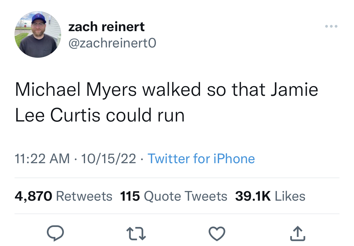 seems apt for current situation - zach reinert Michael Myers walked so that Jamie Lee Curtis could run 101522 Twitter for iPhone 4,870 115 Quote Tweets 27