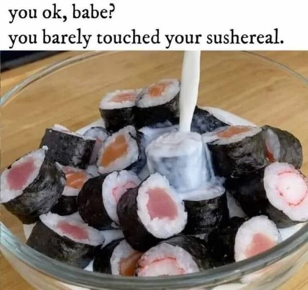 wtf pics fill nope - gimbap - you ok, babe? you barely touched your sushereal.