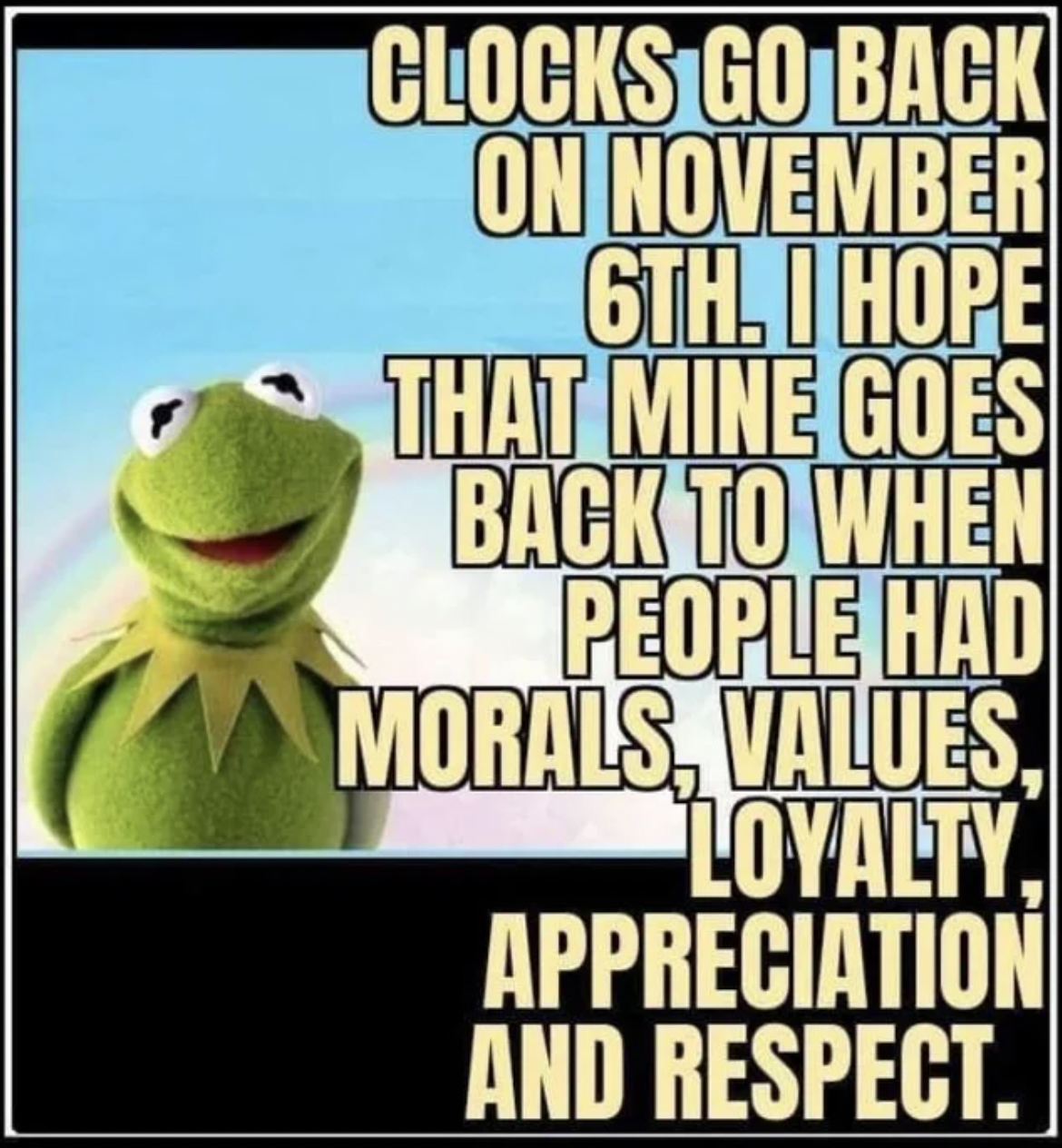 kermit the frog - Clocks Go Back On November 6TH. I Hope That Mine Goes Back To When People Had Morals, Values, Loyalty. Appreciation And Respect.