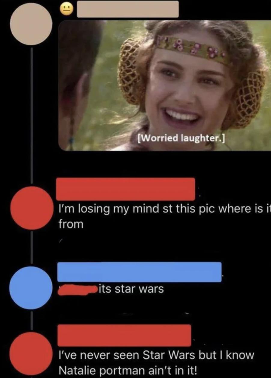 Confidently Incorrect - I'm losing my mind st this pic where is it from its star wars I've never seen Star Wars but I know Natalie portman ain't in it!