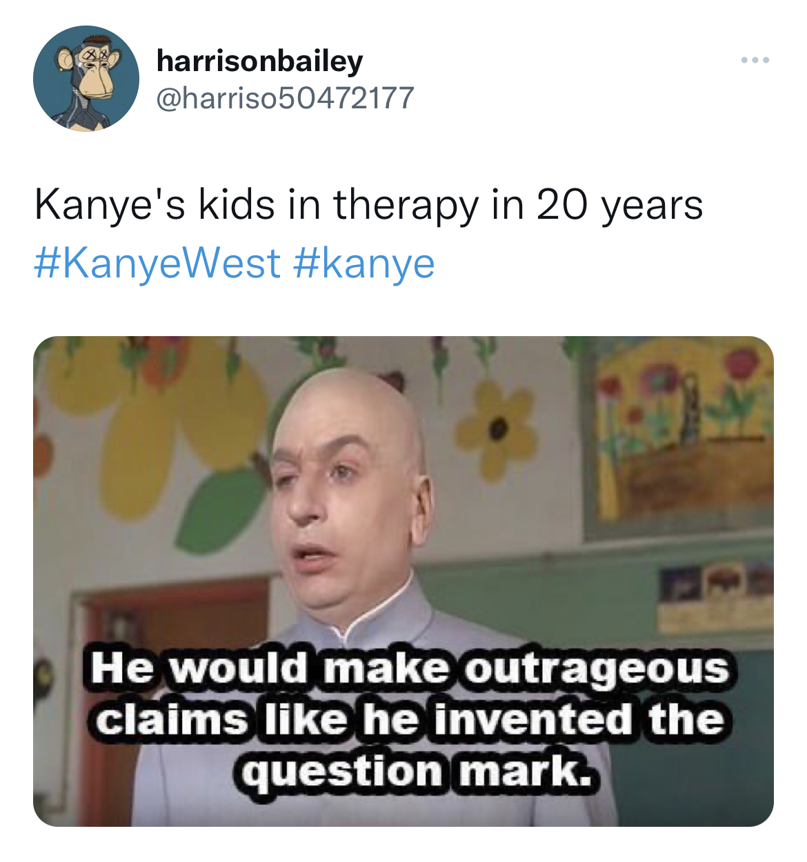 tweets roasting celebs - pods - harrisonbailey Kanye's kids in therapy in 20 years He would make outrageous claims he invented the question mark. www