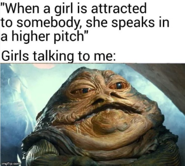 star wars jabba the hutt scene - "When a girl is attracted to somebody, she speaks in a higher pitch" Girls talking to me imgflip.com