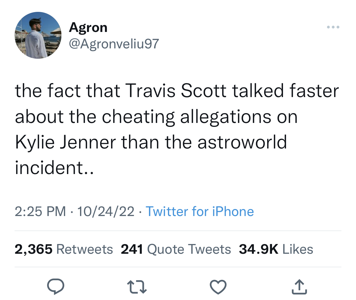 Tweets dunking on celebs - angle - Agron the fact that Travis Scott talked faster about the cheating allegations on Kylie Jenner than the astroworld incident.. 102422 Twitter for iPhone 2,365 241 Quote Tweets 27