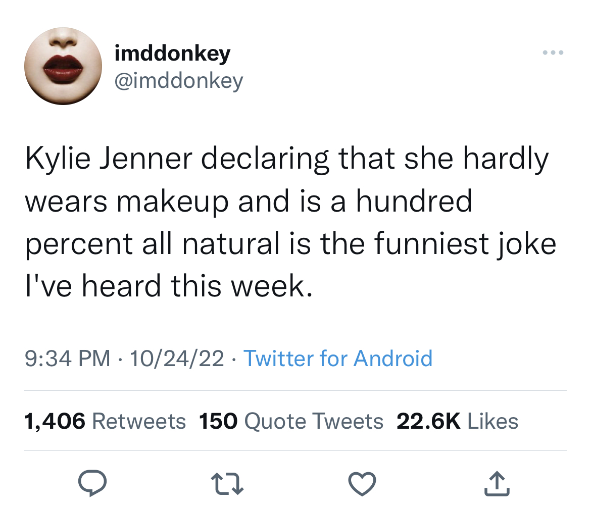 Tweets dunking on celebs - joe biden i have a plan tweet - imddonkey Kylie Jenner declaring that she hardly wears makeup and is a hundred percent all natural is the funniest joke I've heard this week. 102422 Twitter for Android 1,406 150 Quote Tweets 22