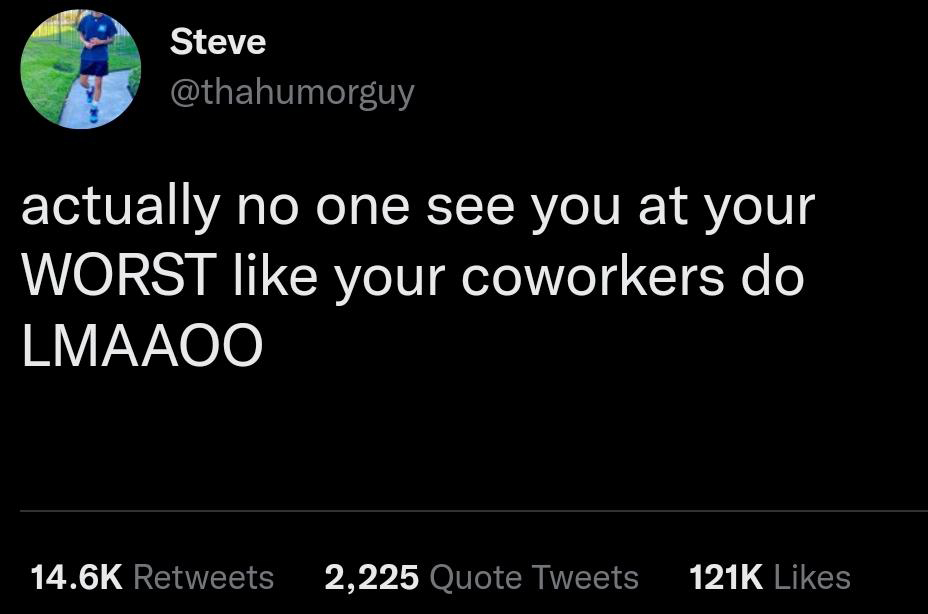 funny memes and pics - my toxic trait - Steve actually no one see you at your Worst your coworkers do Lmaaoo 2,225 Quote Tweets