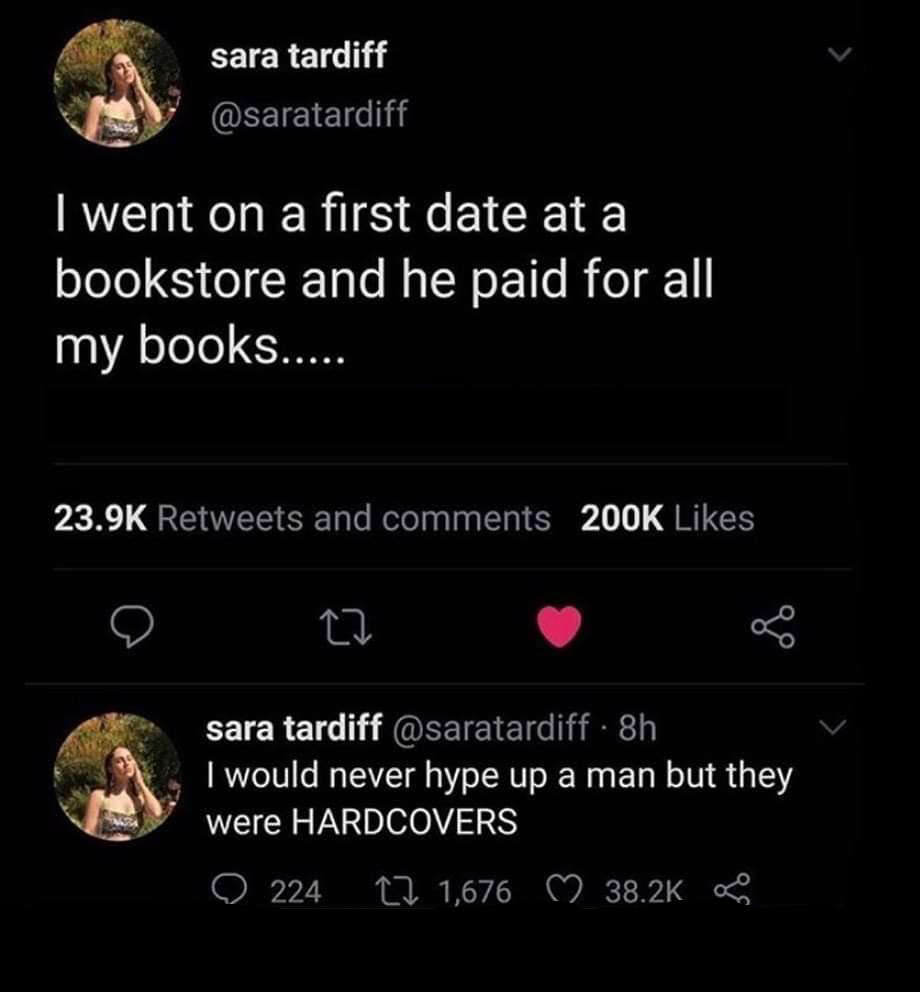 funny memes and pics - would never hype up a man but they were hardcovers - sara tardiff I went on a first date at a bookstore my books..... and he paid for all and sara tardiff . 8h I would never hype up a man but they were Hardcovers 224 L 1,676