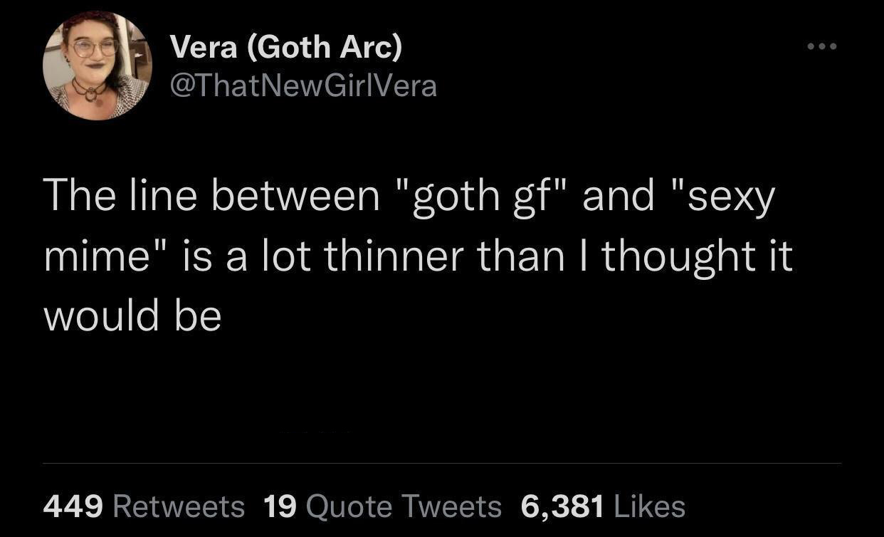 funny memes and pics - generational trauma irish potato famine - Vera Goth Arc The line between "goth gf" and "sexy mime" is a lot thinner than I thought it would be 449 19 Quote Tweets 6,381
