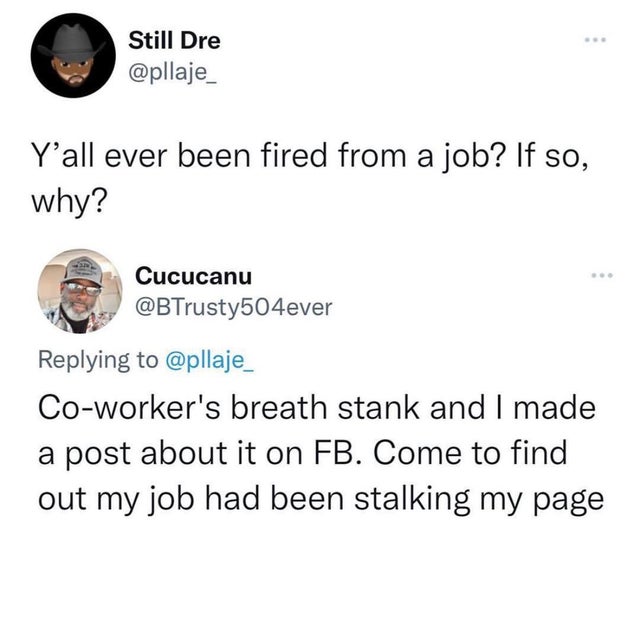 funny memes and pics - keep that same energy meme - Still Dre Y'all ever been fired from a job? If so, why? Cucucanu ... Coworker's breath stank and I made a post about it on Fb. Come to find out my job had been stalking my page