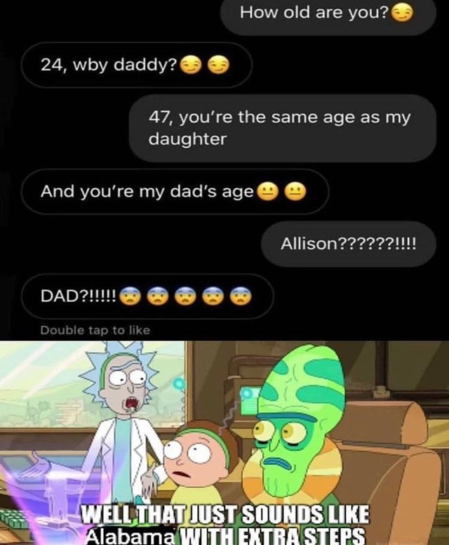 alabama 100 meme - 24, wby daddy? Dad?!!!!! How old are you? 47, you're the same age as my daughter And you're my dad's age Double tap to Allison??????!!!! $ Well That Just Sounds Alabama With Extra Steps