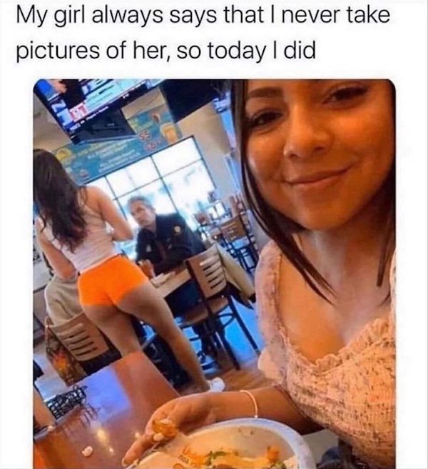 sexual mood memes - My girl always says that I never take pictures of her, so today I did S