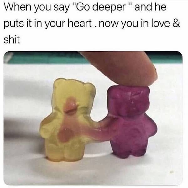 gummy bear merge - When you say "Go deeper " and he puts it in your heart. now you in love & shit