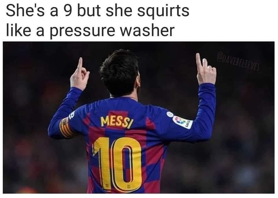 lionel messi - She's a 9 but she squirts a pressure washer Messi 10