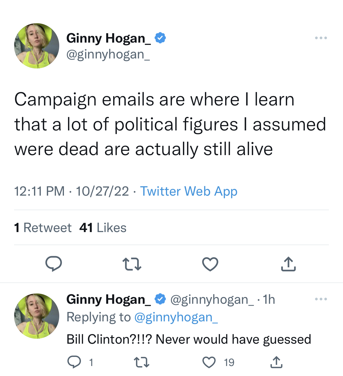 Tweets Roasting Celebs - ben shapiro tweets - Ginny Hogan_ Campaign emails are where I learn that a lot of political figures I assumed were dead are actually still alive 102722 Twitter Web App 1 Retweet 41 22 Ginny Hogan_ 1h Bill Clinton?!!? Never would h