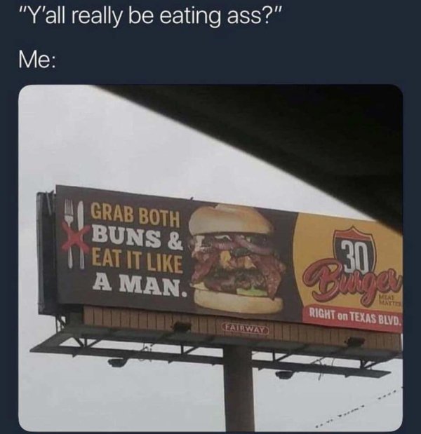 adult sex funny memes - "Y'all really be eating ass?" Me Grab Both Buns & Teat It A Man. Fairway 30 Bringer Meas Right on Texas Blvd.