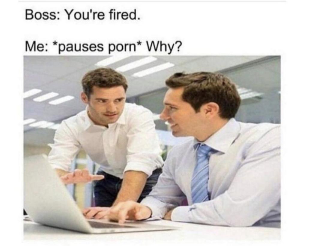dank memes that make no sense - Boss You're fired. Me pauses porn Why?