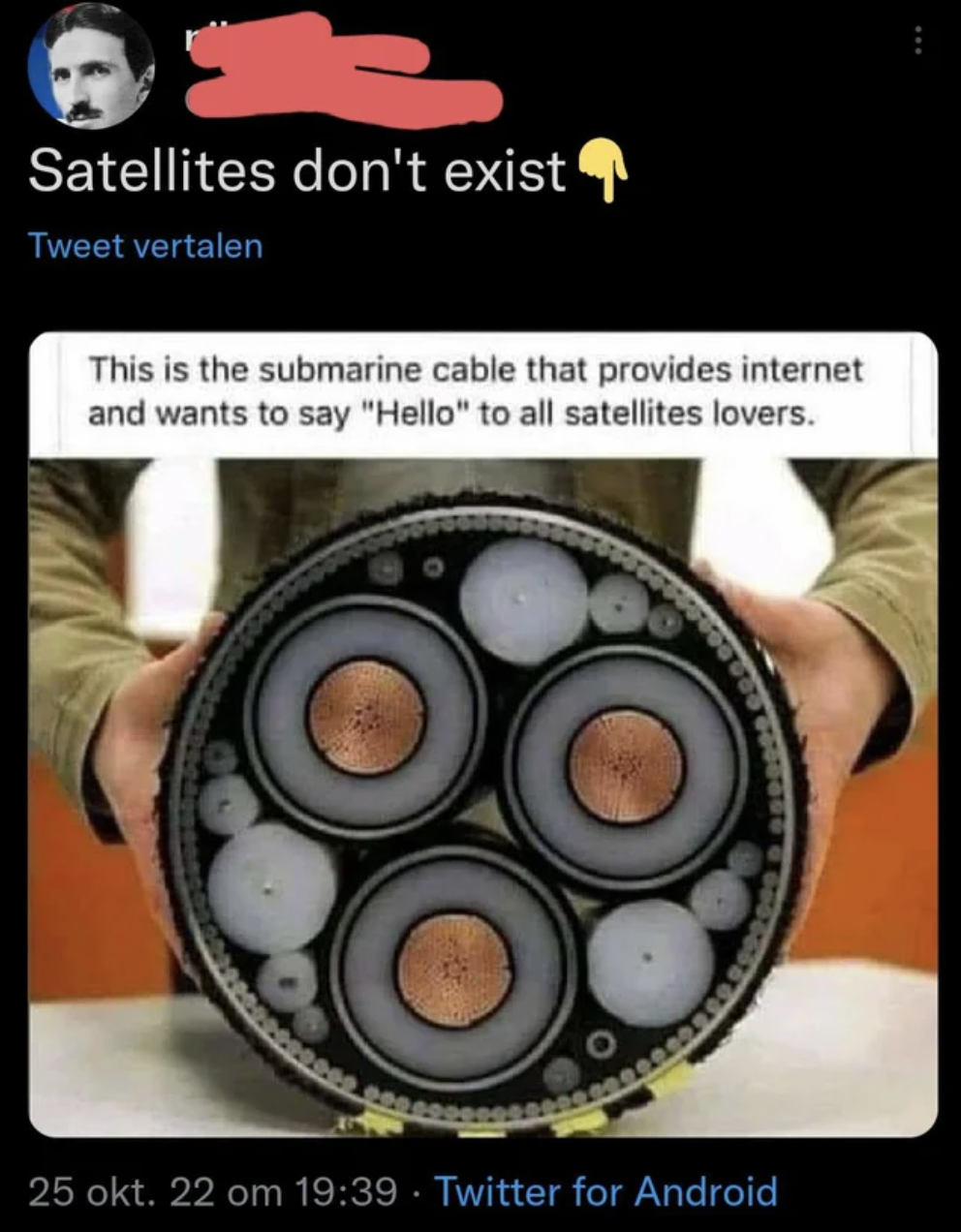 Funny facepalms - deep sea cable cross section - Satellites don't exist Tweet vertalen This is the submarine cable that provides internet and wants to say