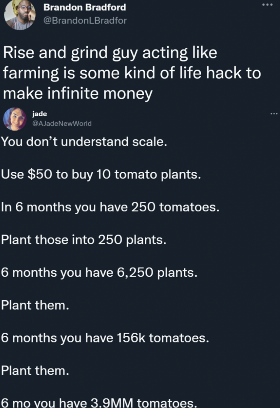 Funny facepalms - and grind guy acting farming is some kind of life hack to make infinite money jade You don't understand scale. Use $50 to buy 10 tomato plants. In 6 months you have 250 tomatoes.