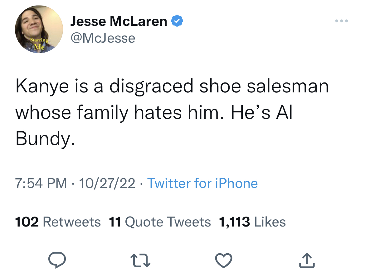 celeb roasts of the week - trump music career tweet - Starring Me Jesse McLaren Kanye is a disgrad shoe salesman whose family hates him. He's Al Bundy. 102722 Twitter for iPhone 102 11 Quote Tweets 1,113 27