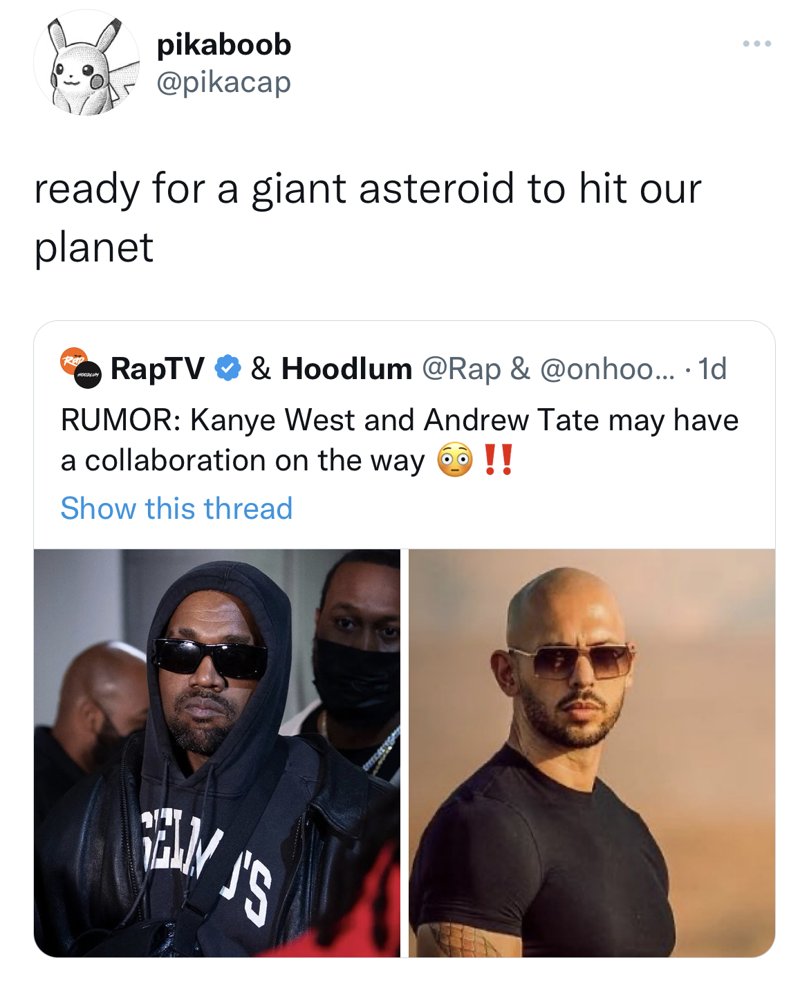 celeb roasts of the week - sunglasses - pikaboob ready for a giant asteroid to hit our planet RapTV & Hoodlum & .... 1d Rumor Kanye West and Andrew Tate may have a collaboration on the way Show this thread Emis B