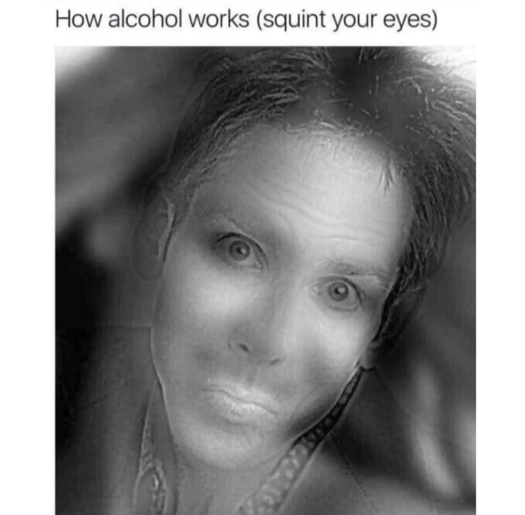 daily dose of pics and memes - alcohol does meme - How alcohol works squint your eyes
