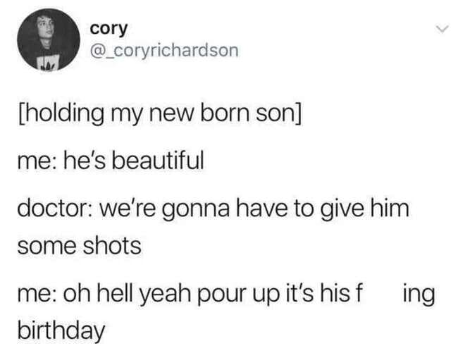 posts that made us hold up - hell yeah pour up it's his birthday - cory holding my new born son me he's beautiful doctor we're gonna have to give him some shots me oh hell yeah pour up it's his f birthday ing