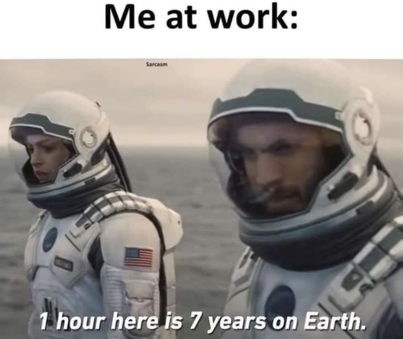 Work memes - bad day at work meme - Me at work Sarcasm 1 hour here is 7 years on Earth.