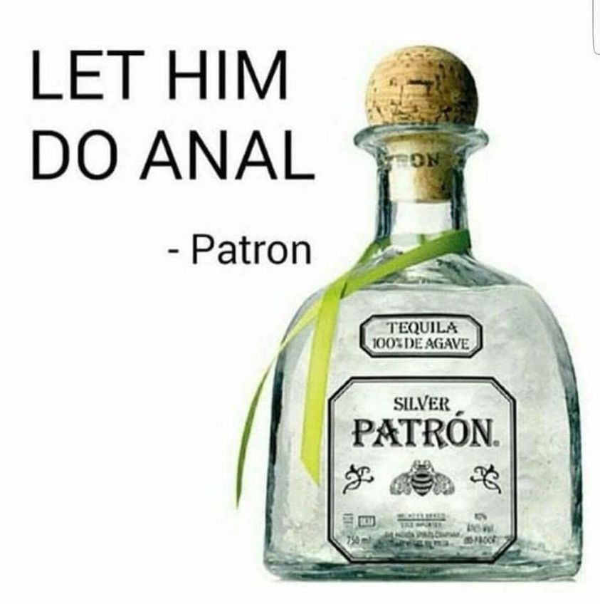 spicy memes for tantric tuesday - mazda raceway laguna seca - Let Him Do Anal Patron Tron Tequila 100% De Agave Silver Patrn. B Proof