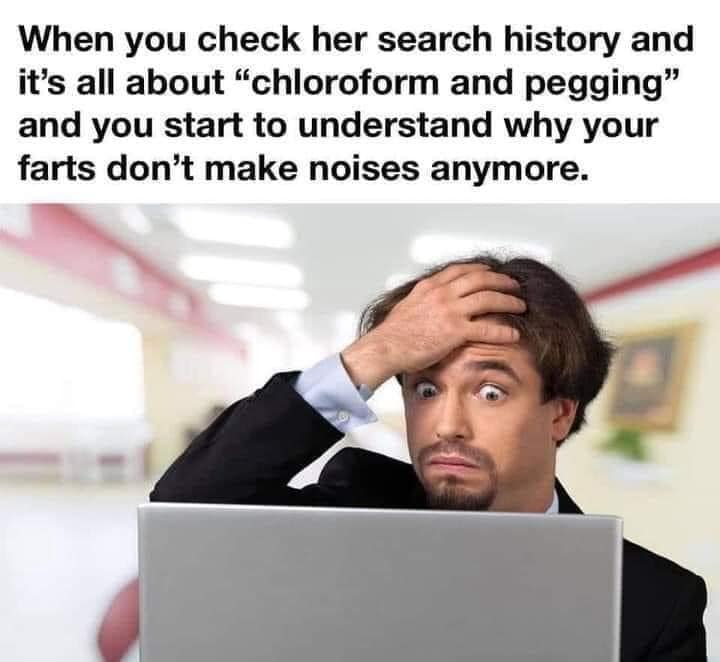 spicy memes for tantric tuesday - computer frustration - When you check her search history and it's all about "chloroform and pegging" and you start to understand why your farts don't make noises anymore.