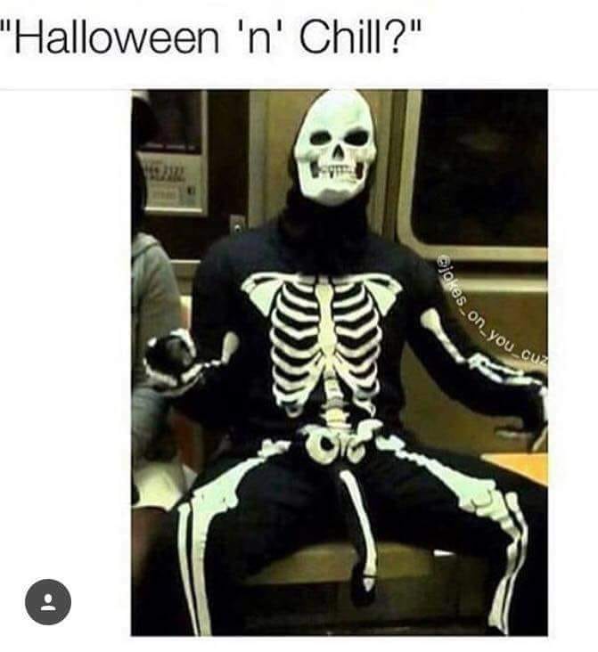spicy memes for tantric tuesday - skeleton - "Halloween 'n' Chill?" 5.232 in jokes_on_you_cu