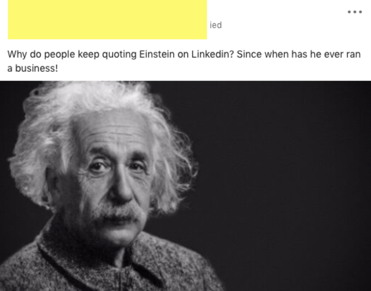 albert einstein - ied Why do people keep quoting Einstein on Linkedin? Since when has he ever ran a business!