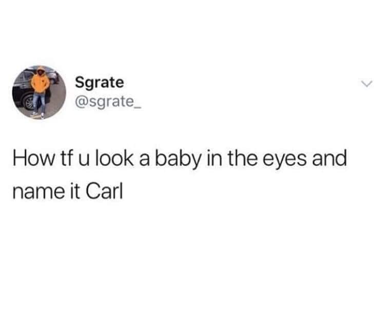 funny memes and pics - carl baby meme - Sgrate How tf u look a baby in the eyes and name it Carl