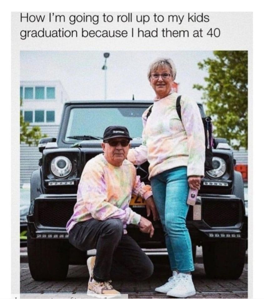 funny memes and pics - im going to roll up to my kids graduation because i had them at 40 - How I'm going to roll up to my kids graduation because I had them at 40 3 3 3 3 3 20