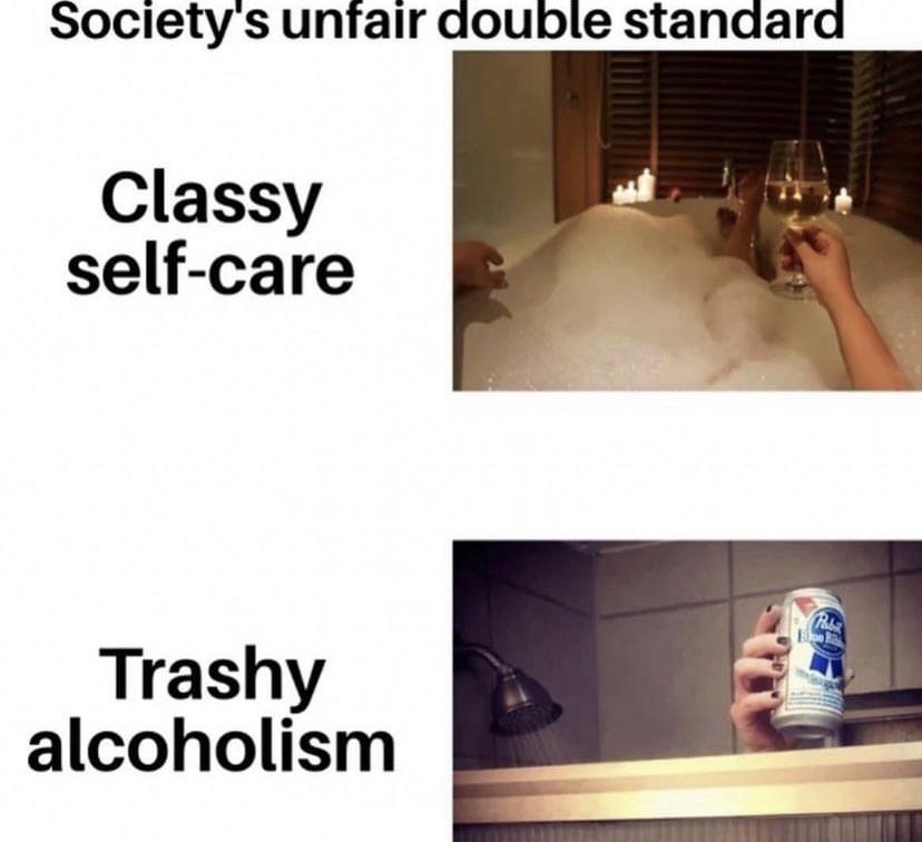 funny memes and pics - classy self care vs trashy alcoholism - Society's unfair double standard Classy selfcare Trashy alcoholism Pabi