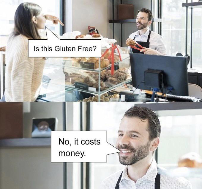 funny memes and pics - gluten free no it cost money - Is this Gluten Free? No, it costs money.