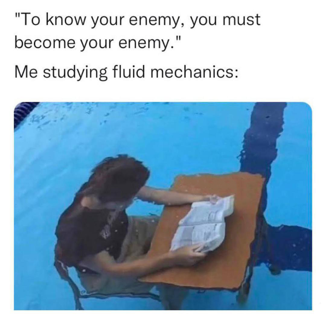 daily dose of memes - study physics under water - "To know your enemy, you must become your enemy." Me studying fluid mechanics