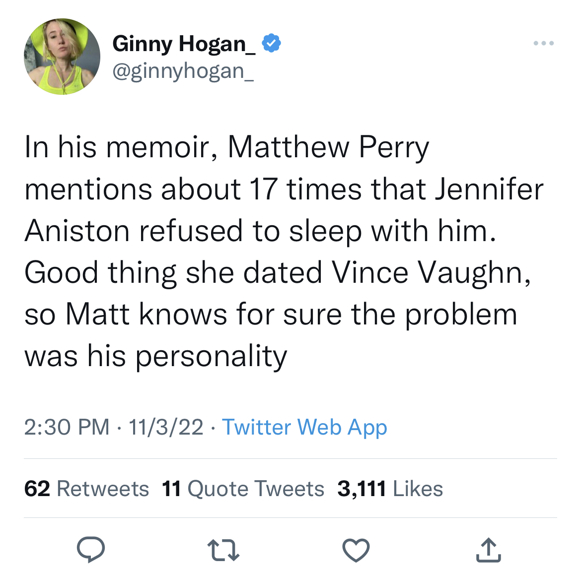 tweets roasting celebs - Ginny Hogan_ In his memoir, Matthew Perry mentions about 17 times that Jennifer Aniston refused to sleep with him. Good thing she dated Vince Vaughn, so Matt knows for sure the problem was his personality 11322. Twitter Web App 62